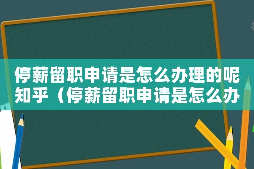 停薪留職申請是怎么辦理的呢知乎（停薪留職申請是怎么辦理的呢）
