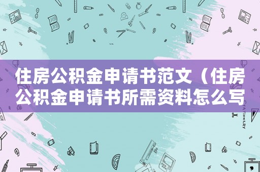 住房公積金申請書范文（住房公積金申請書所需資料怎么寫）