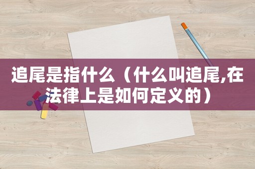 追尾是指什么（什么叫追尾,在法律上是如何定義的）