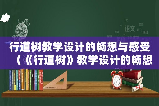 行道樹教學設計的暢想與感受（《行道樹》教學設計的暢想）