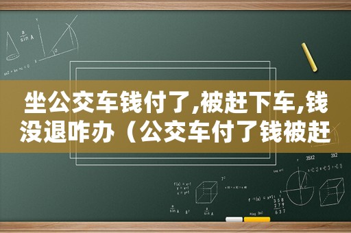 坐公交車錢付了,被趕下車,錢沒退咋辦（公交車付了錢被趕下車司機犯法嗎）