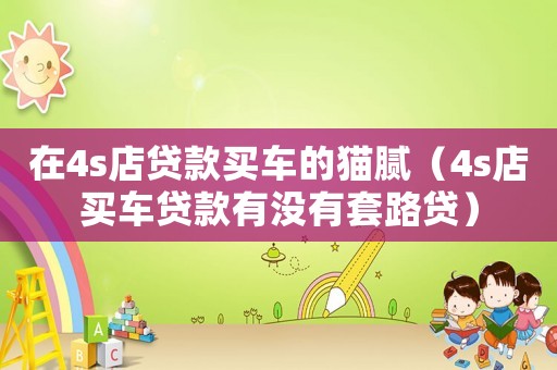 在4s店貸款買(mǎi)車(chē)的貓膩（4s店買(mǎi)車(chē)貸款有沒(méi)有套路貸）