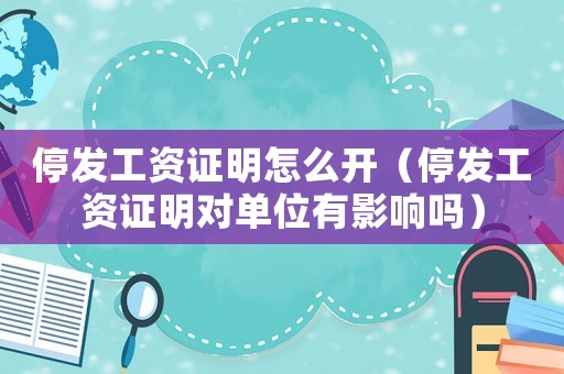 停發(fā)工資證明怎么開（停發(fā)工資證明對(duì)單位有影響嗎）
