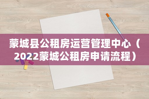 蒙城縣公租房運營管理中心（2022蒙城公租房申請流程）