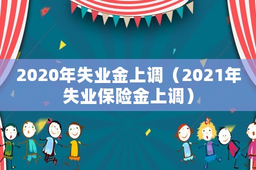 2020年失業(yè)金上調(diào)（2021年失業(yè)保險(xiǎn)金上調(diào)）