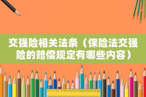 交強(qiáng)險相關(guān)法條（保險法交強(qiáng)險的賠償規(guī)定有哪些內(nèi)容）