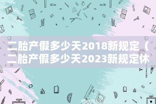 二胎產(chǎn)假多少天2018新規(guī)定（二胎產(chǎn)假多少天2023新規(guī)定休息）