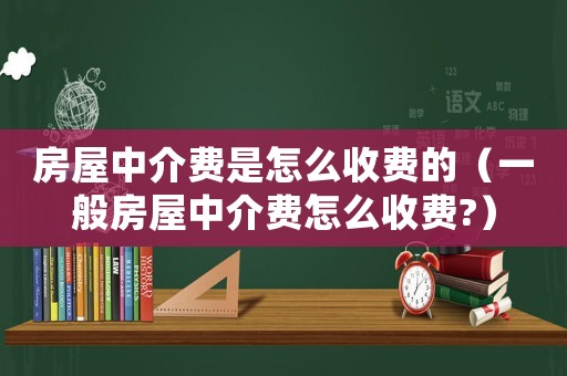房屋中介費是怎么收費的（一般房屋中介費怎么收費?）