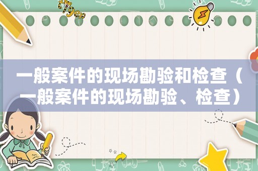 一般案件的現(xiàn)場勘驗和檢查（一般案件的現(xiàn)場勘驗、檢查）