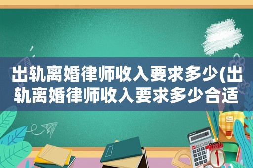 出軌離婚律師收入要求多少(出軌離婚律師收入要求多少合適)
