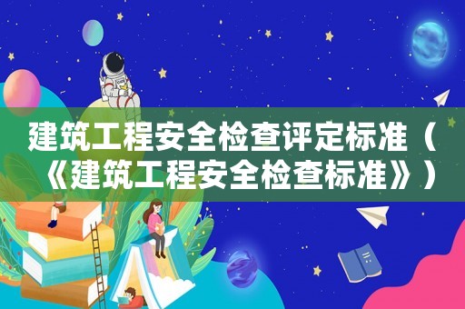 建筑工程安全檢查評定標準（《建筑工程安全檢查標準》）