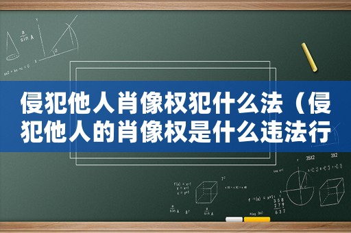 侵犯他人肖像權犯什么法（侵犯他人的肖像權是什么違法行為）