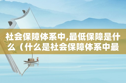 社會保障體系中,最低保障是什么（什么是社會保障體系中最低層次的保障）