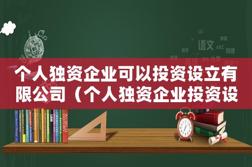 個人獨資企業可以投資設立有限公司（個人獨資企業投資設立有限責任公司）