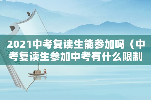 2021中考復讀生能參加嗎（中考復讀生參加中考有什么限制）