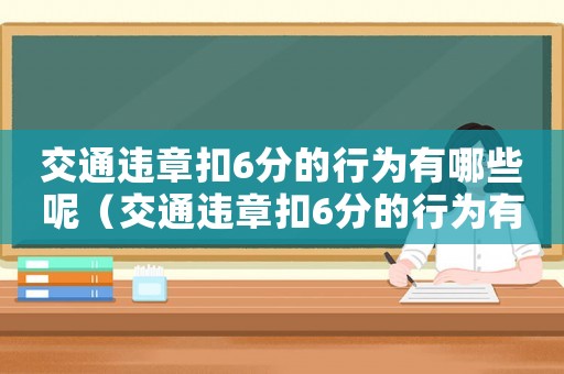 交通違章扣6分的行為有哪些呢（交通違章扣6分的行為有哪些呢）