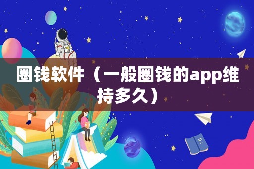 圈錢軟件（一般圈錢的app維持多久）