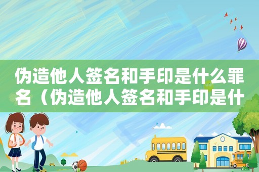 偽造他人簽名和手印是什么罪名（偽造他人簽名和手印是什么罪）