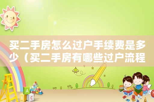 買二手房怎么過戶手續費是多少（買二手房有哪些過戶流程和費用）