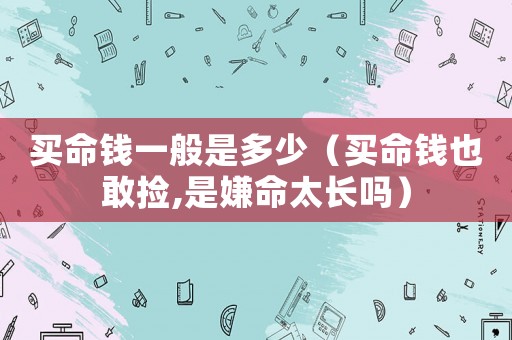 買命錢一般是多少（買命錢也敢撿,是嫌命太長嗎）