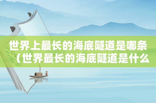 世界上最長的海底隧道是哪條（世界最長的海底隧道是什么隧道）