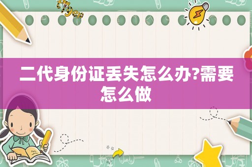二代身份證丟失怎么辦?需要怎么做