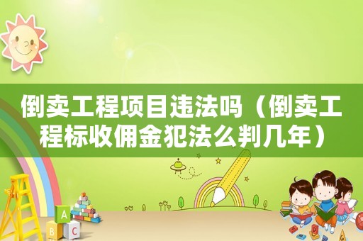 倒賣工程項(xiàng)目違法嗎（倒賣工程標(biāo)收傭金犯法么判幾年）