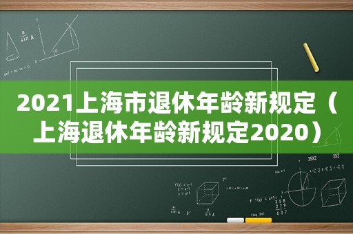 2021上海市退休年齡新規(guī)定（上海退休年齡新規(guī)定2020）