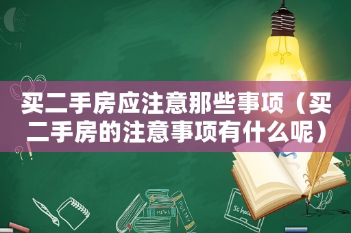 買二手房應(yīng)注意那些事項（買二手房的注意事項有什么呢）