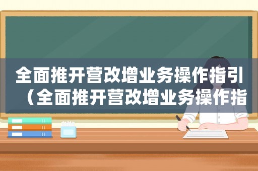 全面推開營改增業務操作指引（全面推開營改增業務操作指引pdf）