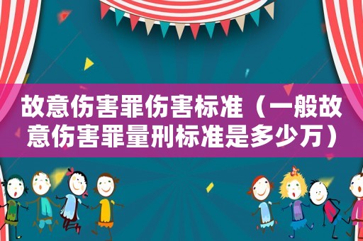 故意傷害罪傷害標準（一般故意傷害罪量刑標準是多少萬）