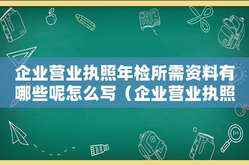 企業營業執照年檢所需資料有哪些呢怎么寫（企業營業執照年檢所需資料有哪些呢）