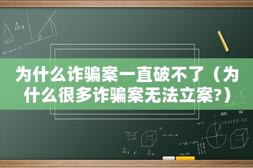 為什么詐騙案一直破不了（為什么很多詐騙案無法立案?）