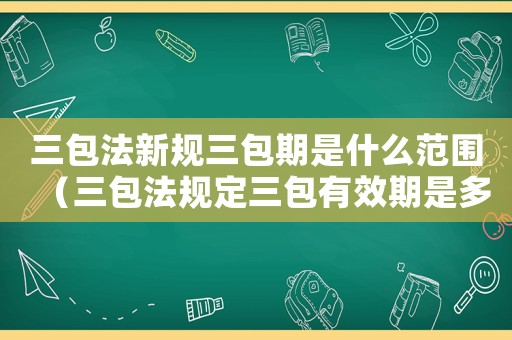 三包法新規三包期是什么范圍（三包法規定三包有效期是多長）