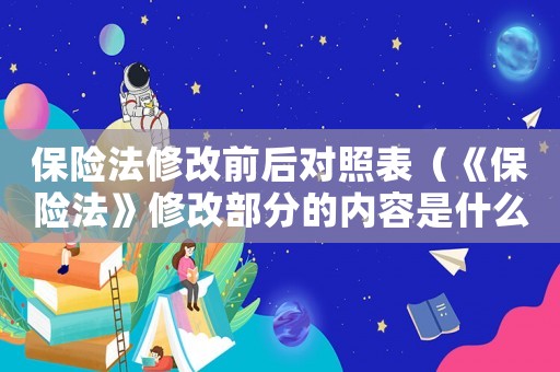 保險法修改前后對照表（《保險法》修改部分的內(nèi)容是什么呢）