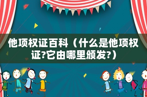 他項權(quán)證百科（什么是他項權(quán)證?它由哪里頒發(fā)?）