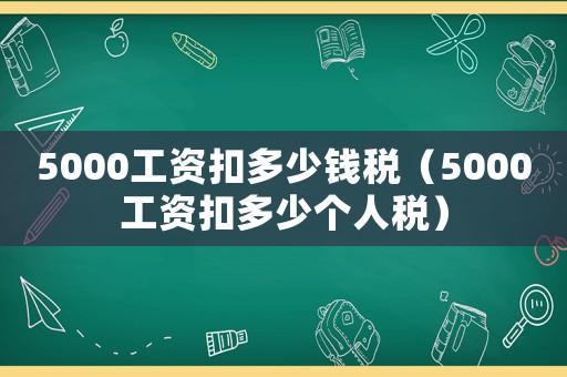 5000工資扣多少錢稅（5000工資扣多少個人稅）