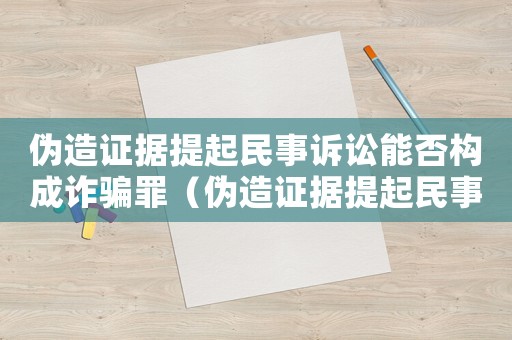 偽造證據(jù)提起民事訴訟能否構(gòu)成詐騙罪（偽造證據(jù)提起民事訴訟能否構(gòu)成詐騙罪）