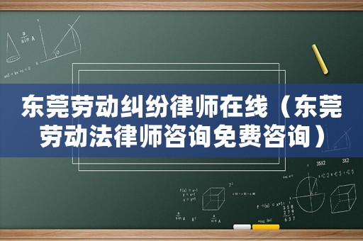 東莞勞動糾紛律師在線（東莞勞動法律師咨詢免費咨詢）