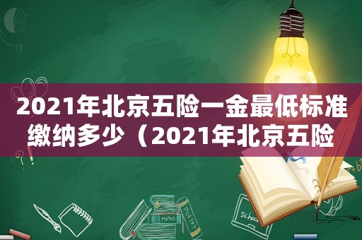 2021年北京五險一金最低標準繳納多少（2021年北京五險一金最低標準）