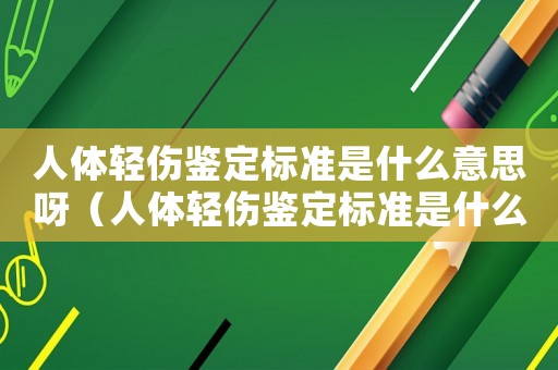 人體輕傷鑒定標準是什么意思呀（人體輕傷鑒定標準是什么意思）