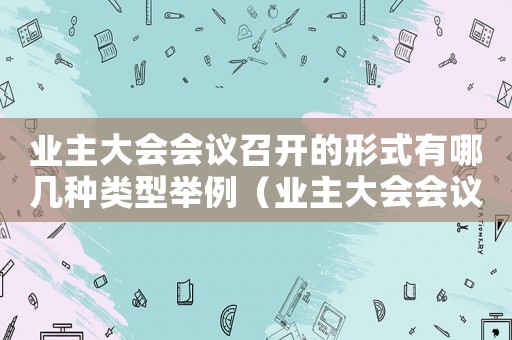 業主大會會議召開的形式有哪幾種類型舉例（業主大會會議召開的形式有哪幾種類型）