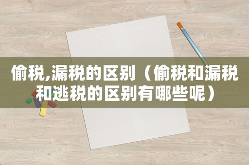 偷稅,漏稅的區別（偷稅和漏稅和逃稅的區別有哪些呢）