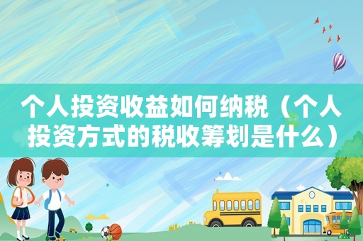 個(gè)人投資收益如何納稅（個(gè)人投資方式的稅收籌劃是什么）