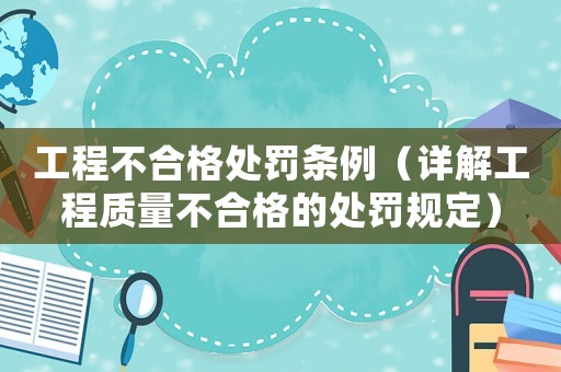 工程不合格處罰條例（詳解工程質量不合格的處罰規定）