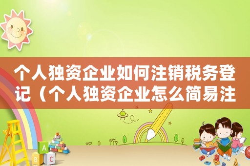 個人獨資企業如何注銷稅務登記（個人獨資企業怎么簡易注銷流程）