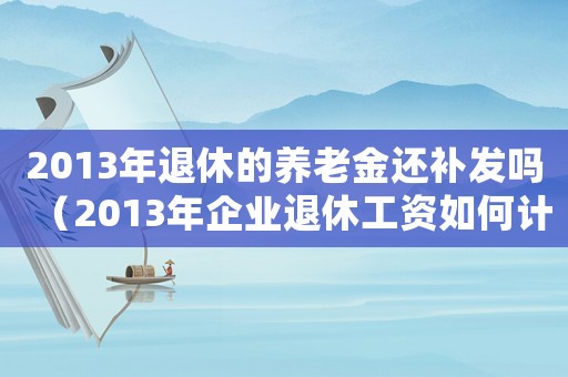 2013年退休的養老金還補發嗎（2013年企業退休工資如何計算）