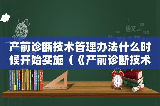 產前診斷技術管理辦法什么時候開始實施（《產前診斷技術管理辦法》）
