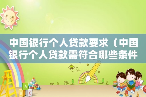 中國銀行個(gè)人貸款要求（中國銀行個(gè)人貸款需符合哪些條件呢）