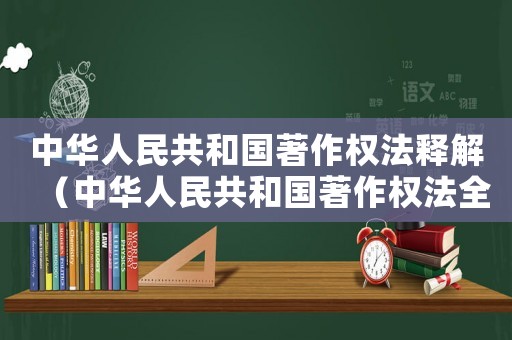 中華人民共和國著作權法釋解（中華人民共和國著作權法全文2020）